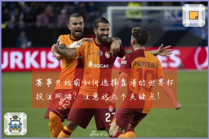 赛事开始前如何选择靠谱的世界杯投注网站？注意这几个关键点！