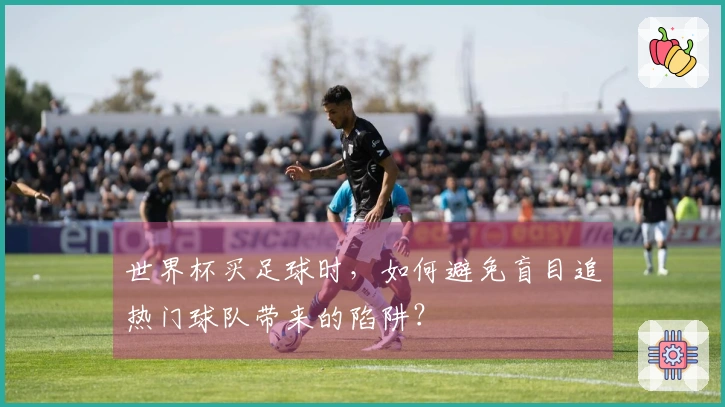 世界杯买足球时，如何避免盲目追热门球队带来的陷阱？