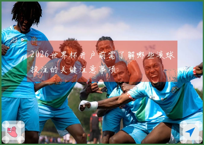 2026世界杯开户前需了解哪些滚球投注的关键注意事项