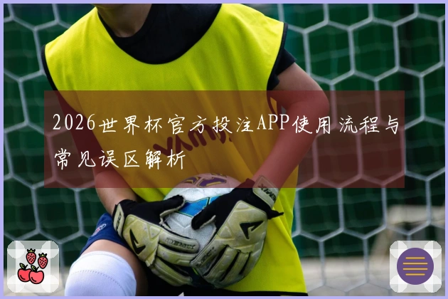 2026世界杯官方投注APP使用流程与常见误区解析